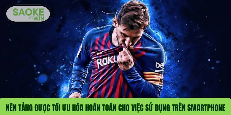 Nền tảng được tối ưu hóa hoàn toàn cho việc sử dụng trên smartphone