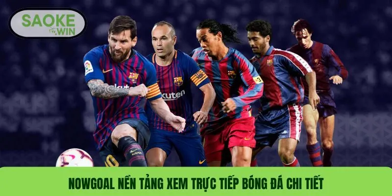 Nowgoal nền tảng xem trực tiếp bóng đá chi tiết