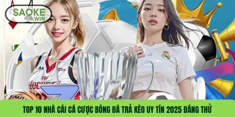 Top 10 Nhà Cái Cá Cược Bóng Đá Trả Kèo Uy Tín 2025 Đáng Thử
